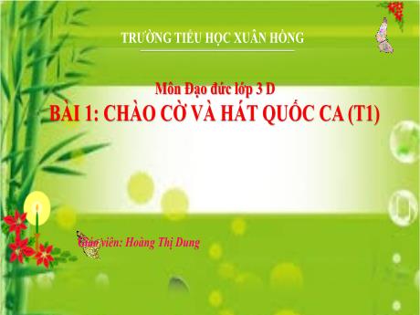 Bài giảng Đạo đức 3 (Kết nối tri thức) - Bài 1: Chào cờ và hát quốc ca (Tiết 1) - Năm học 2023-2024 - Hoàng Thị Dung