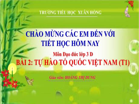 Bài giảng Đạo đức 3 (Kết nối tri thức) - Bài 2: Tự hào Tổ quốc Việt Nam (Tiết 1) - Năm học 2023-2024 - Hoàng Thị Dung