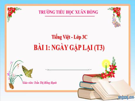Bài giảng Tiếng Việt 3 (Kết nối tri thức) - Bài 1: Ngày gặp lại (Tiết 3) - Năm học 2023-2024 - Trần Thị Hồng Hạnh