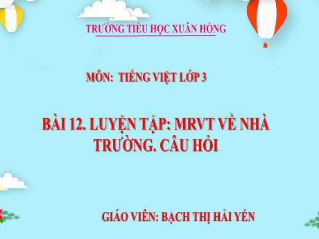 Bài giảng Tiếng Việt 3 (Kết nối tri thức) - Bài 12: Luyện tập mở rộng vốn từ về nhà trường, câu hỏi - Năm học 2022-2023 - Bạch Thị Hải Yến