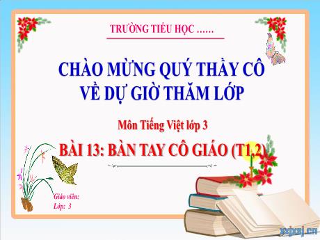 Bài giảng Tiếng Việt 3 (Kết nối tri thức) - Bài 13: Bàn tay cô giáo (Tiết 1+2) - Năm học 2023-2024 - Hoàng Thị Dung
