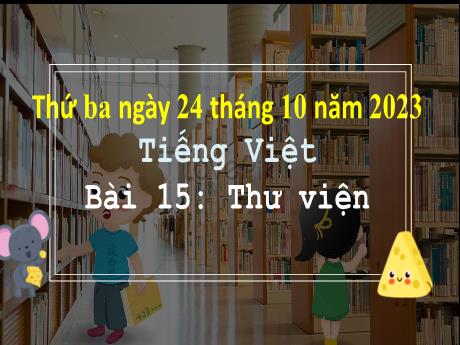 Bài giảng Tiếng Việt 3 (Kết nối tri thức) - Bài 15: Thư viện - Năm học 2023-2024 - Bạch Thị Hải Yến