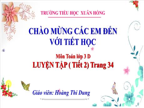Bài giảng Toán 3 (Kết nối tri thức) - Bài 11: Luyện tập trang 34 (Tiết 2) - Năm học 2023-2024 - Hoàng Thị Dung