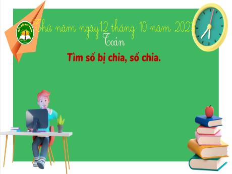 Bài giảng Toán 3 (Kết nối tri thức) - Bài 13: Tìm số bị chia - Năm học 2023-2024 - Hoàng Thị Dung