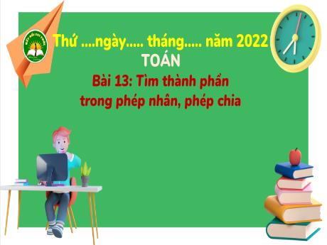 Bài giảng Toán 3 (Kết nối tri thức) - Bài 13: Tìm thành phần trong phép nhân, phép chia - Năm học 2023-2024 - Trần Thị Hương