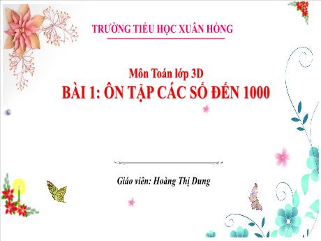 Bài giảng Toán 3 (Kết nối tri thức) - Bài 2: Ôn tập các số đến 1000 (Tiết 2) - Năm học 2023-2024 - Hoàng Thị Dung