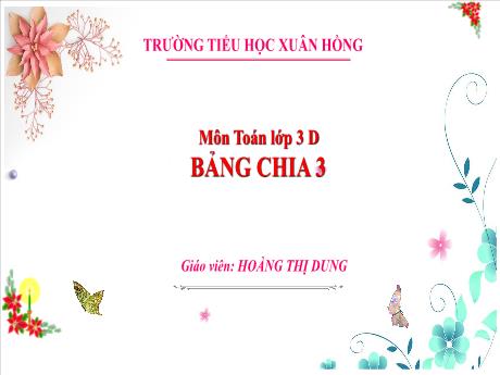 Bài giảng Toán 3 (Kết nối tri thức) - Bài 5: Bảng nhân 3, bảng chia 3 - Năm học 2023-2024 - Hoàng Thị Dung