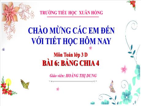 Bài giảng Toán 3 (Kết nối tri thức) - Bài 6: Bảng chia 4 - Năm học 2023-2024 - Hoàng Thị Dung