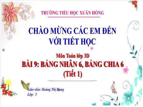 Bài giảng Toán 3 (Kết nối tri thức) - Bài 9: Bảng nhân 6, bảng chia 6 (Tiết 1) - Năm học 2023-2024 - Hoàng Thị Dung