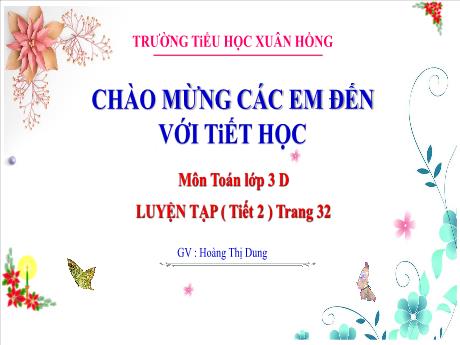 Bài giảng Toán 3 (Kết nối tri thức) - Bài: Luyện tập trang 32 (Tiết 2) - Năm học 2023-2024 - Hoàng Thị Dung