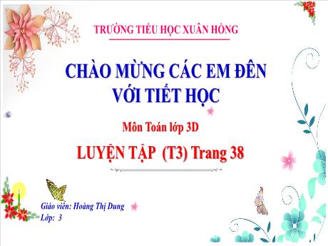 Bài giảng Toán 3 (Kết nối tri thức) - Bài: Luyện tập trang 38 (Tiết 3) - Năm học 2023-2024 - Hoàng Thị Dung