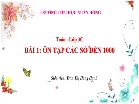 Bài giảng Toán Lớp 3 (Kết nối tri thức) - Bài 1: Ôn tập các số đến 1000 - Năm học 2023-2024 - Trần Thị Hồng Hạnh
