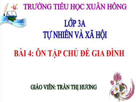 Bài giảng Tự nhiên xã hội 3 (Kết nối tri thức) - Bài 4: Ôn tập chủ đề gia đình - Năm học 2022-2023 - Trần Thị Hương